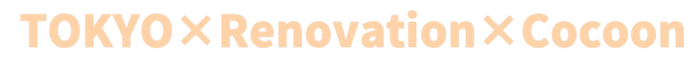 TOKYO×Renovation×Cocoon